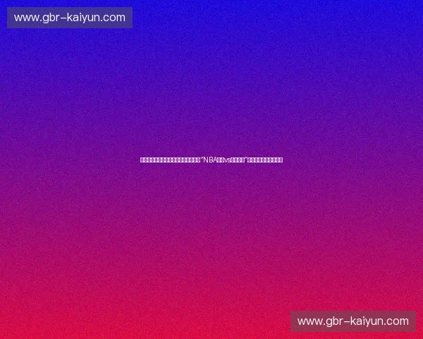 从王朝底蕴到新王登基：当我们在搜索“NBA马刺vs勇士视频”时，究竟在寻找什么？